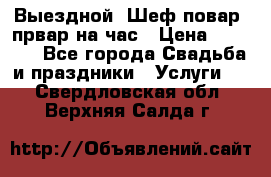 Выездной “Шеф-повар /првар на час › Цена ­ 1 000 - Все города Свадьба и праздники » Услуги   . Свердловская обл.,Верхняя Салда г.